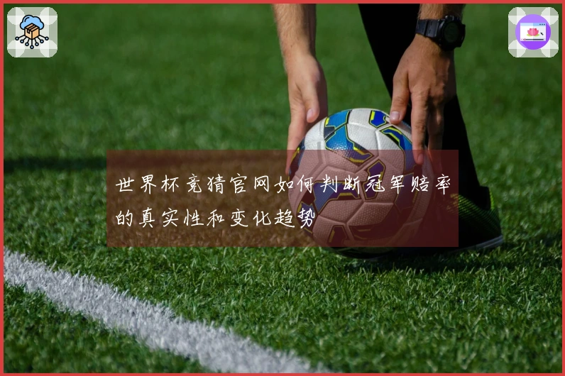 世界杯竞猜官网如何判断冠军赔率的真实性和变化趋势