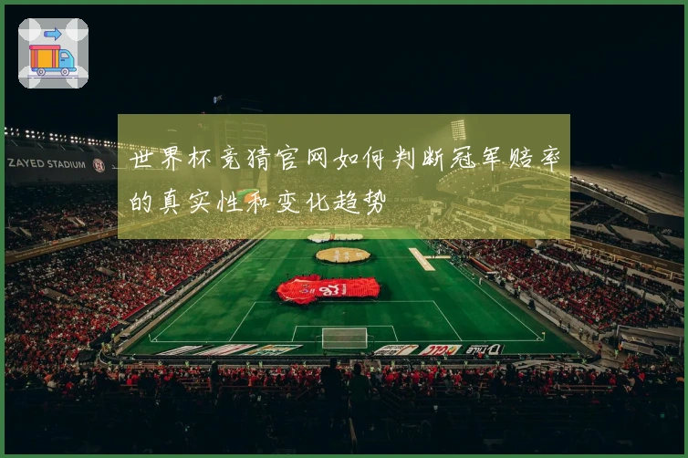 世界杯竞猜官网如何判断冠军赔率的真实性和变化趋势
