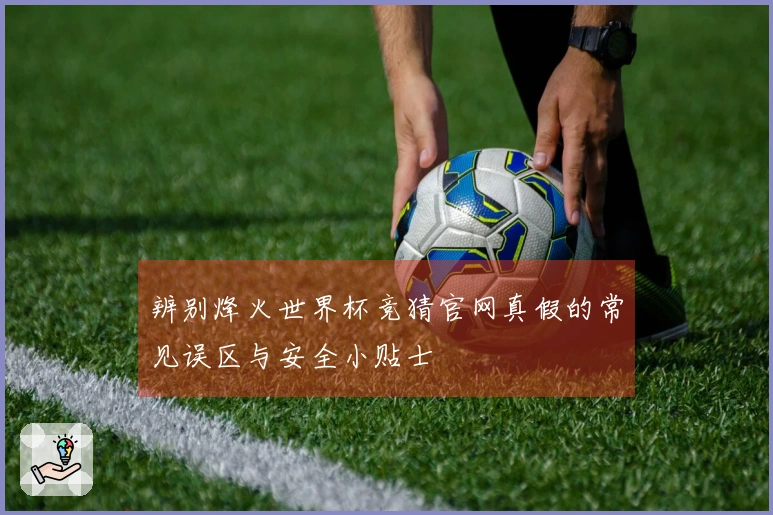 辨别烽火世界杯竞猜官网真假的常见误区与安全小贴士