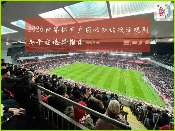 2026世界杯开户前必知的投注规则与平台选择指南