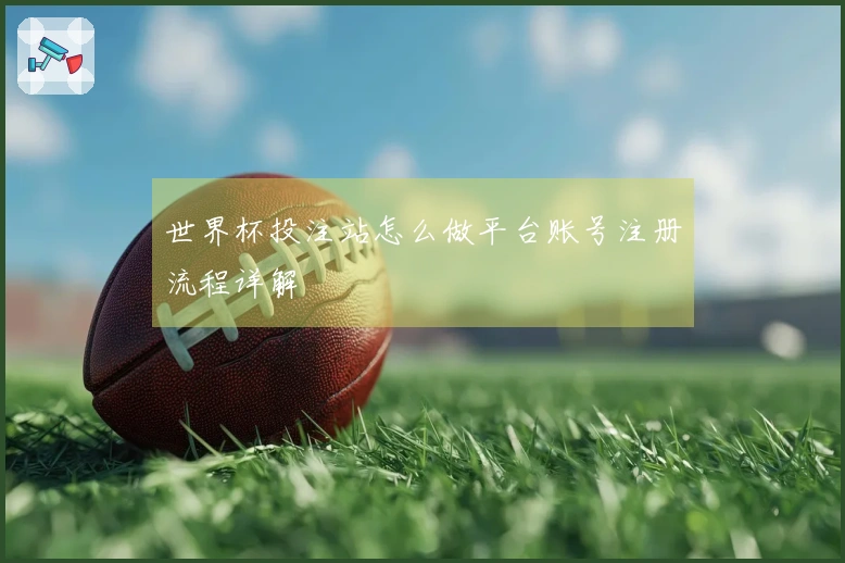 世界杯投注站怎么做平台账号注册流程详解