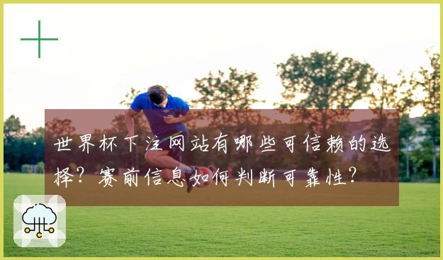 世界杯下注网站有哪些可信赖的选择？赛前信息如何判断可靠性？